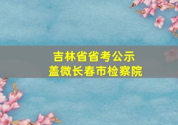 吉林省省考公示 盖微长春市检察院